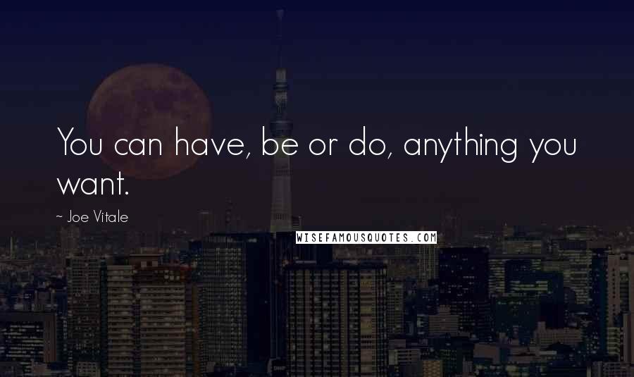 Joe Vitale Quotes: You can have, be or do, anything you want.