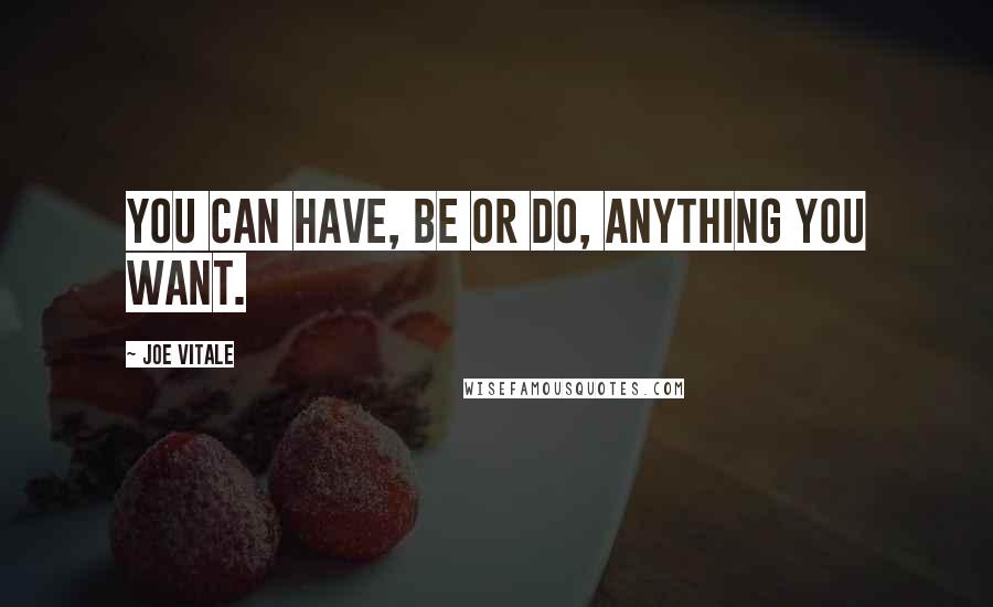 Joe Vitale Quotes: You can have, be or do, anything you want.