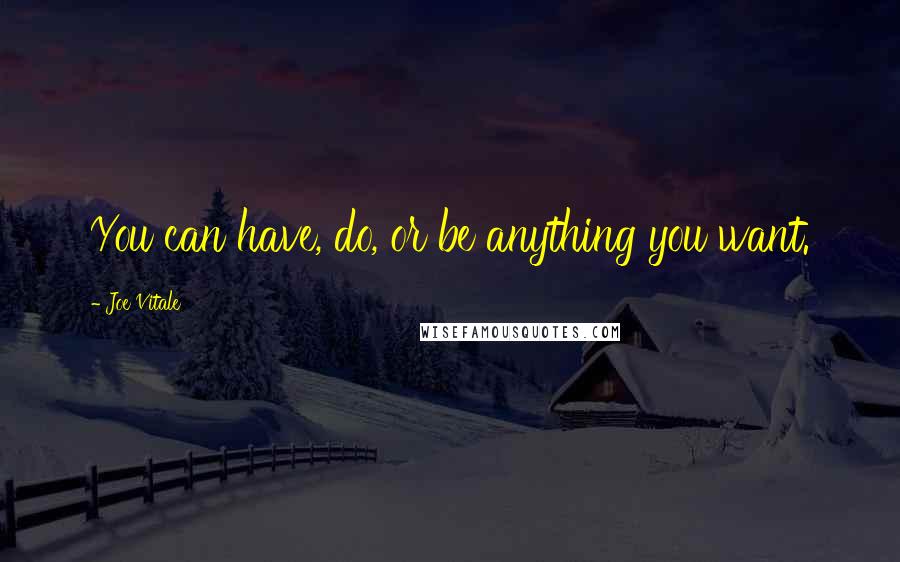 Joe Vitale Quotes: You can have, do, or be anything you want.