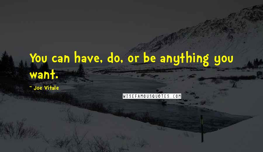 Joe Vitale Quotes: You can have, do, or be anything you want.