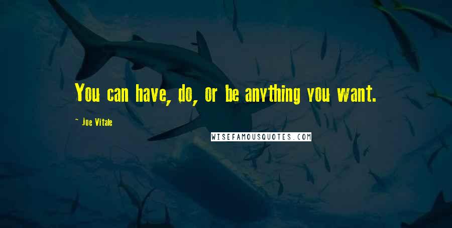 Joe Vitale Quotes: You can have, do, or be anything you want.