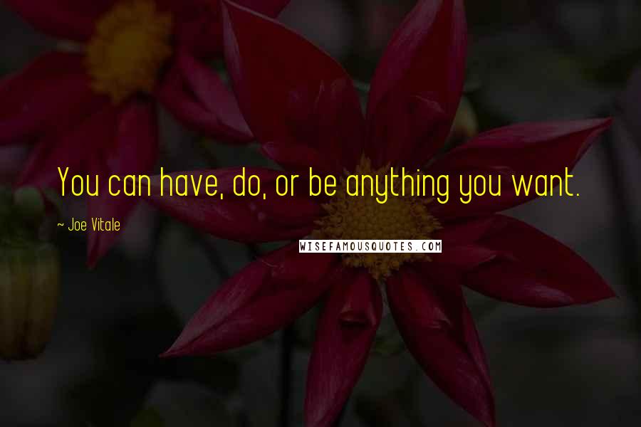 Joe Vitale Quotes: You can have, do, or be anything you want.