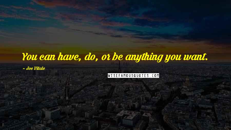 Joe Vitale Quotes: You can have, do, or be anything you want.