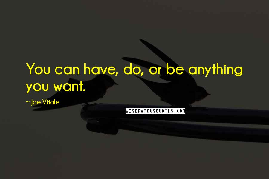 Joe Vitale Quotes: You can have, do, or be anything you want.