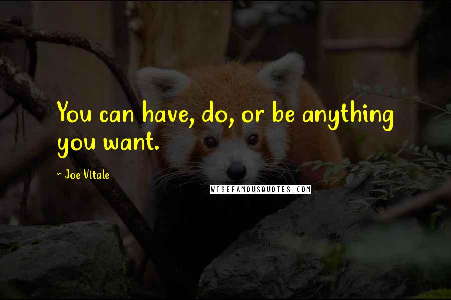 Joe Vitale Quotes: You can have, do, or be anything you want.