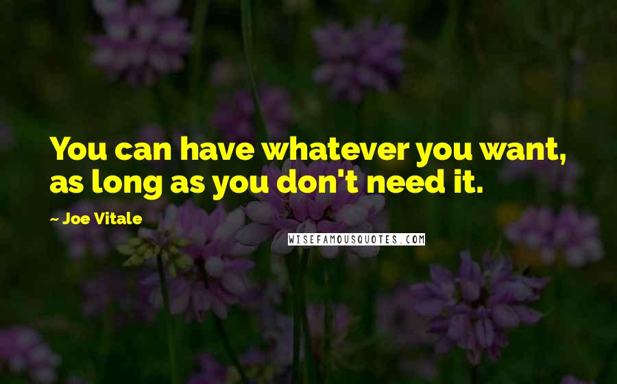 Joe Vitale Quotes: You can have whatever you want, as long as you don't need it.