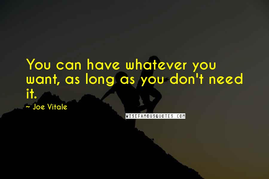 Joe Vitale Quotes: You can have whatever you want, as long as you don't need it.