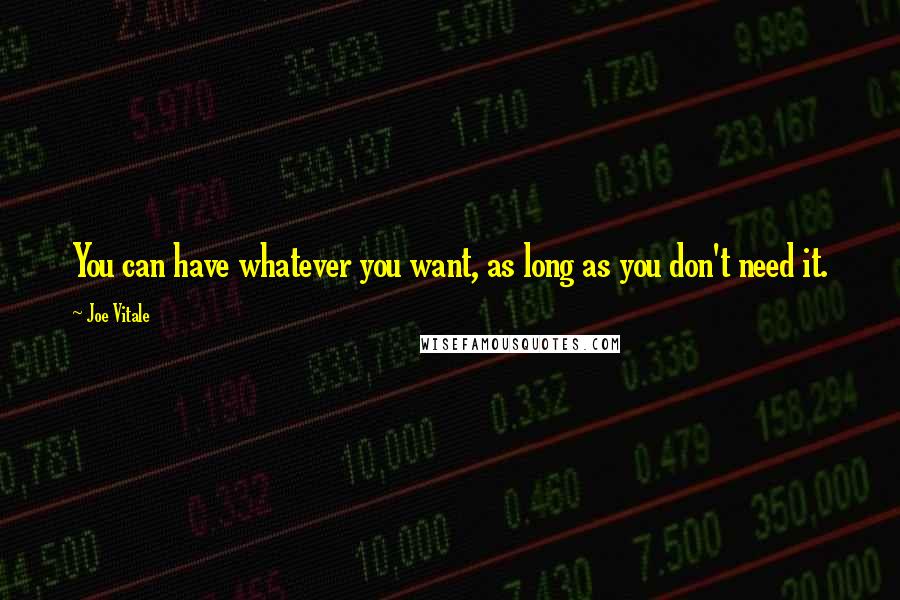 Joe Vitale Quotes: You can have whatever you want, as long as you don't need it.