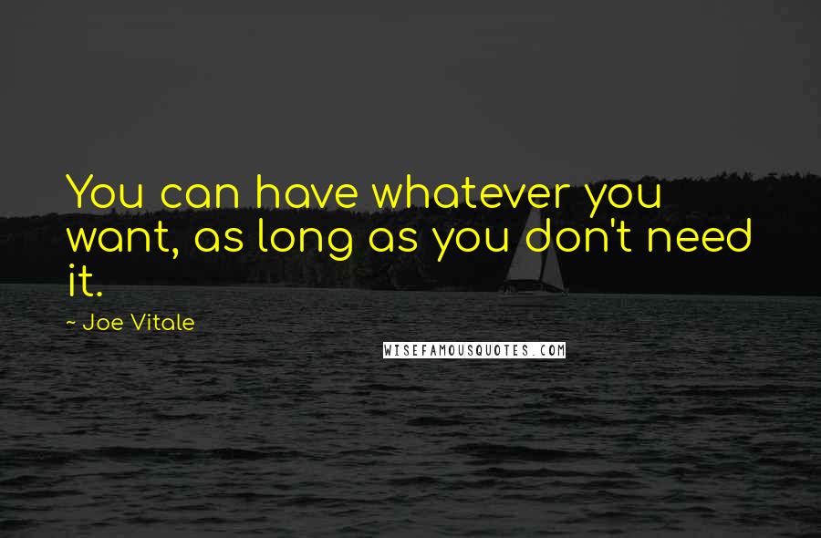 Joe Vitale Quotes: You can have whatever you want, as long as you don't need it.