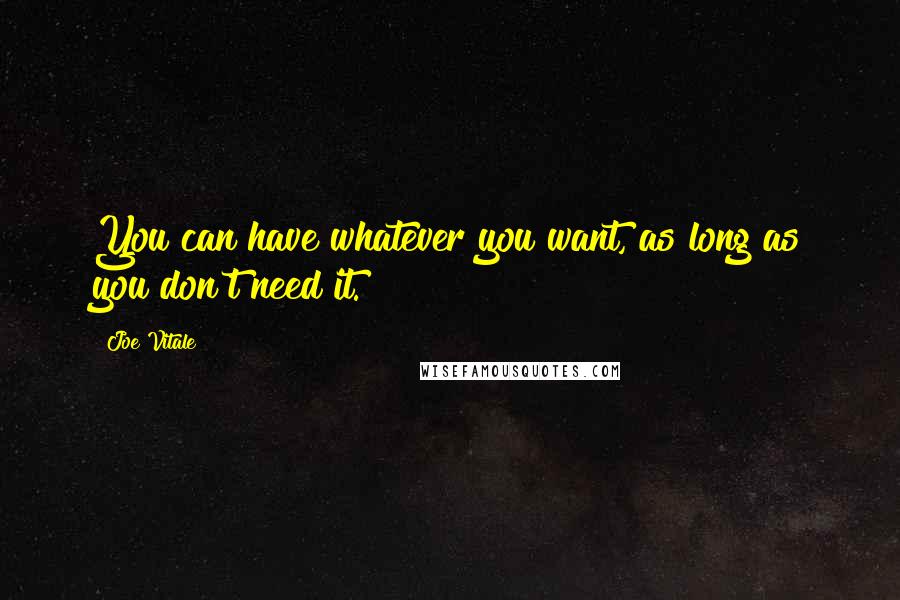 Joe Vitale Quotes: You can have whatever you want, as long as you don't need it.