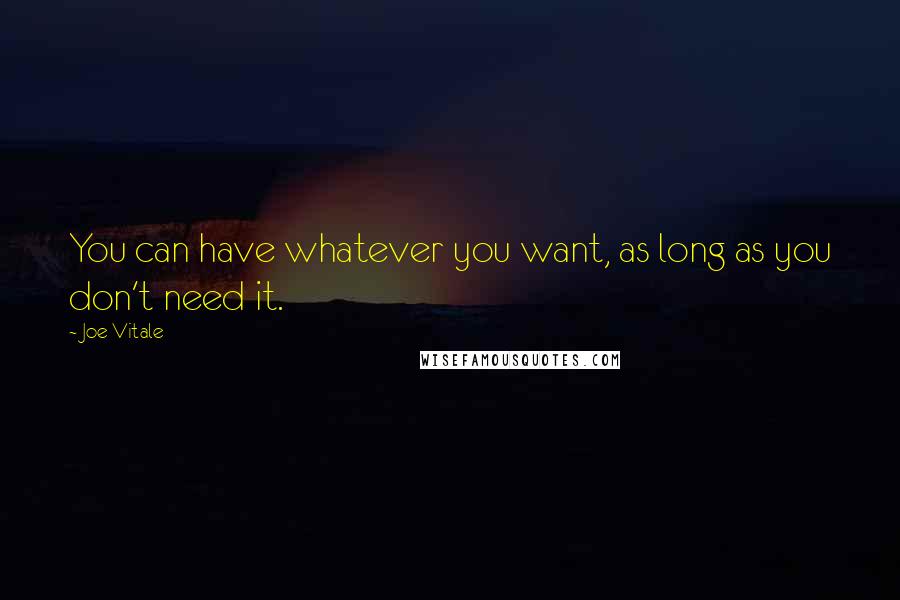 Joe Vitale Quotes: You can have whatever you want, as long as you don't need it.