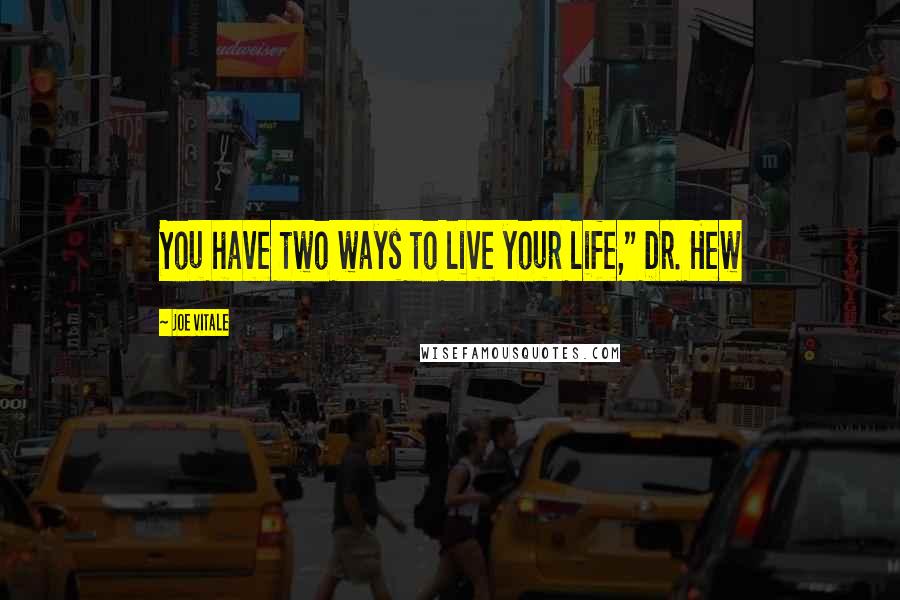 Joe Vitale Quotes: You have two ways to live your life," Dr. Hew