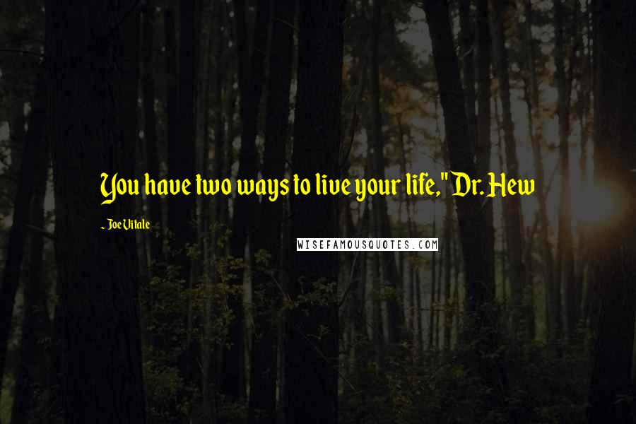 Joe Vitale Quotes: You have two ways to live your life," Dr. Hew