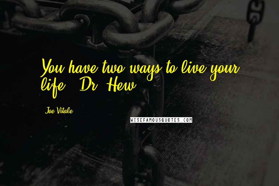 Joe Vitale Quotes: You have two ways to live your life," Dr. Hew