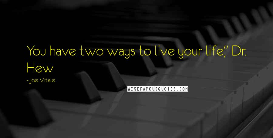 Joe Vitale Quotes: You have two ways to live your life," Dr. Hew