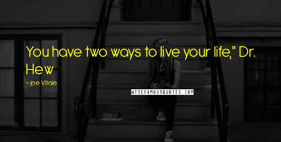 Joe Vitale Quotes: You have two ways to live your life," Dr. Hew