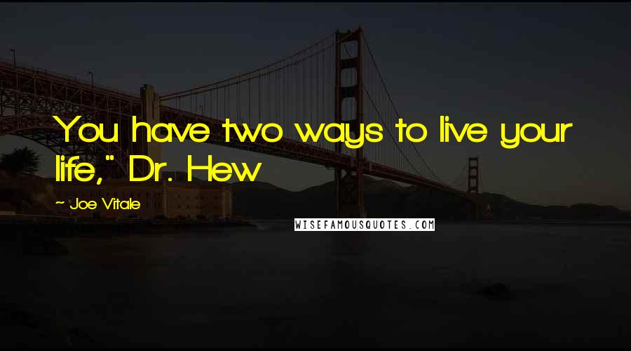 Joe Vitale Quotes: You have two ways to live your life," Dr. Hew