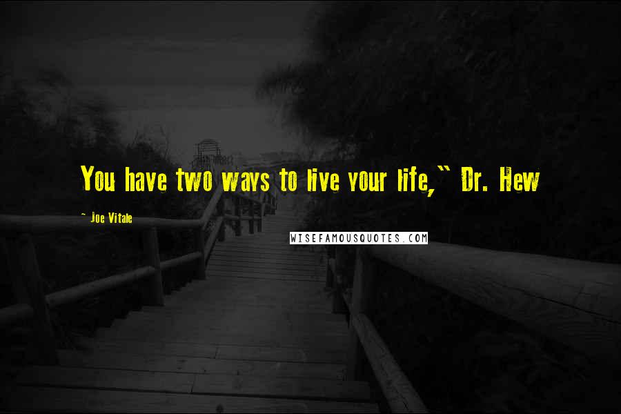 Joe Vitale Quotes: You have two ways to live your life," Dr. Hew
