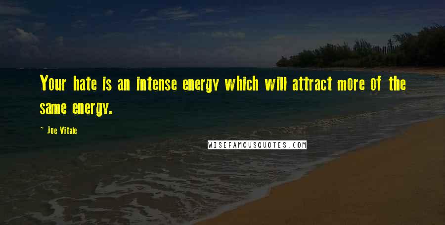 Joe Vitale Quotes: Your hate is an intense energy which will attract more of the same energy.