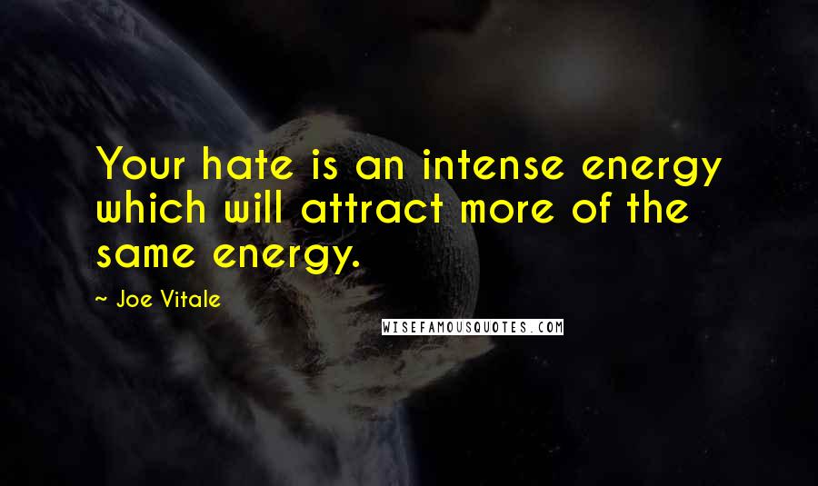 Joe Vitale Quotes: Your hate is an intense energy which will attract more of the same energy.