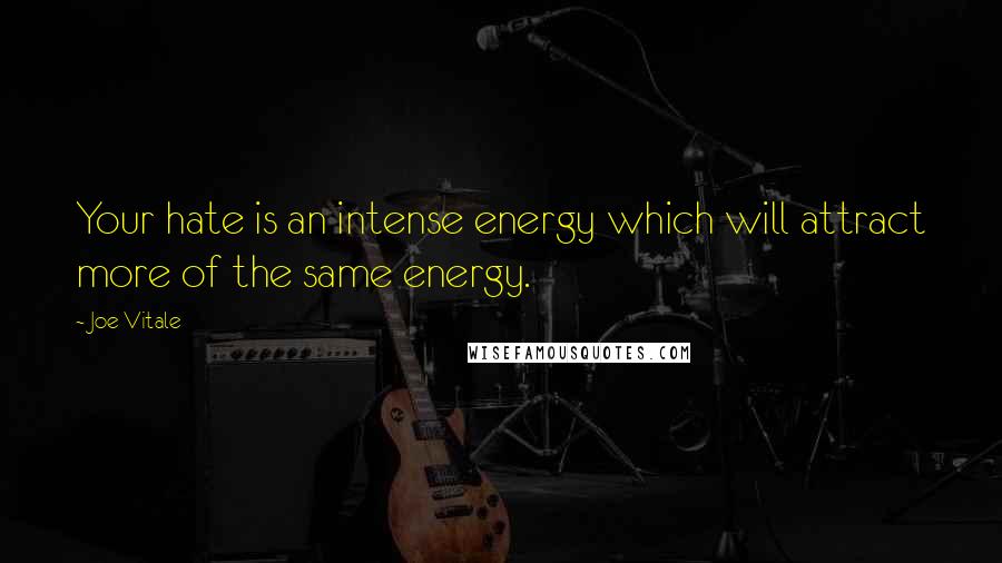 Joe Vitale Quotes: Your hate is an intense energy which will attract more of the same energy.