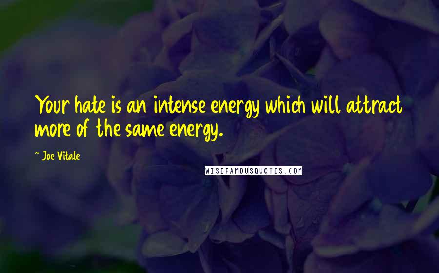 Joe Vitale Quotes: Your hate is an intense energy which will attract more of the same energy.