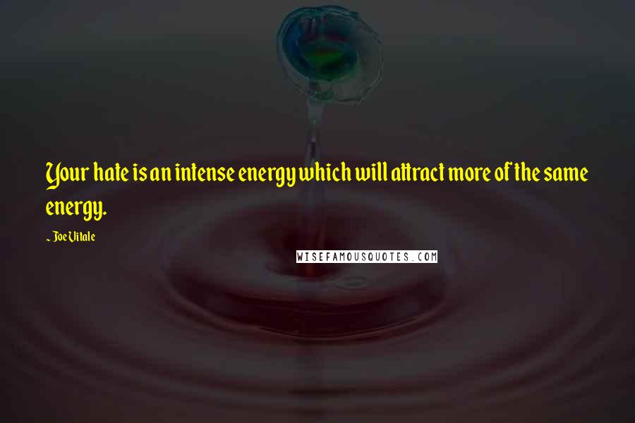 Joe Vitale Quotes: Your hate is an intense energy which will attract more of the same energy.