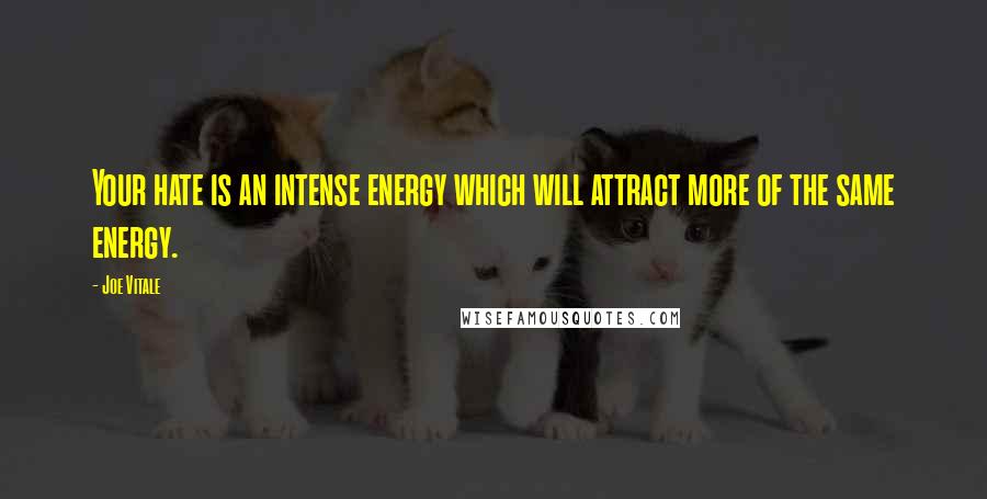 Joe Vitale Quotes: Your hate is an intense energy which will attract more of the same energy.