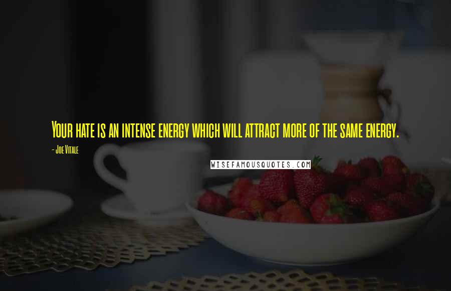 Joe Vitale Quotes: Your hate is an intense energy which will attract more of the same energy.