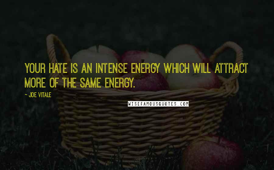 Joe Vitale Quotes: Your hate is an intense energy which will attract more of the same energy.