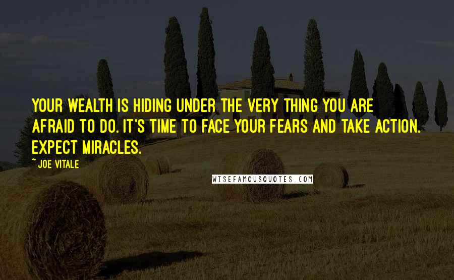 Joe Vitale Quotes: Your wealth is hiding under the very thing you are afraid to do. It's time to face your fears and take action. Expect Miracles.