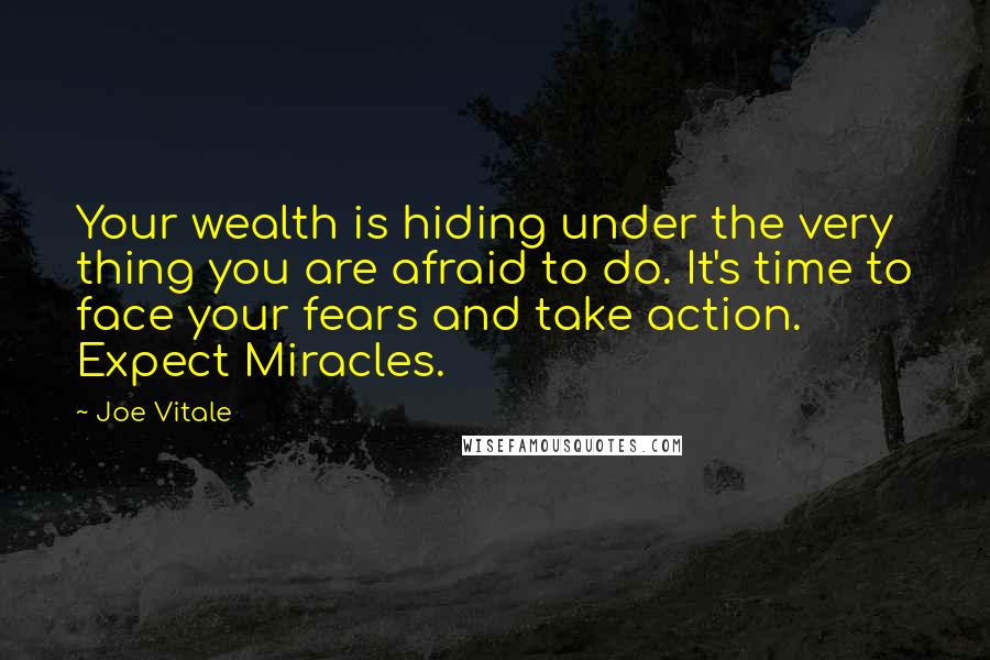 Joe Vitale Quotes: Your wealth is hiding under the very thing you are afraid to do. It's time to face your fears and take action. Expect Miracles.