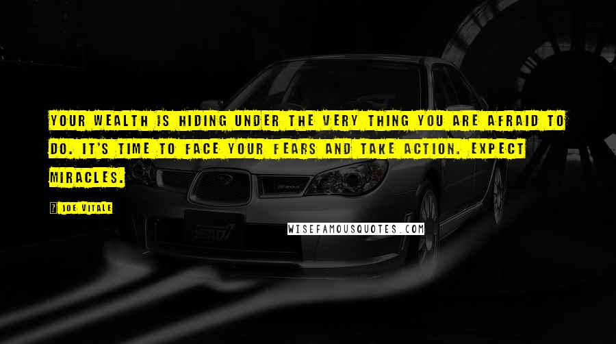 Joe Vitale Quotes: Your wealth is hiding under the very thing you are afraid to do. It's time to face your fears and take action. Expect Miracles.