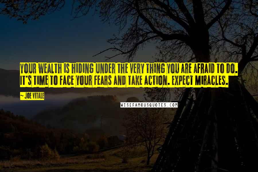 Joe Vitale Quotes: Your wealth is hiding under the very thing you are afraid to do. It's time to face your fears and take action. Expect Miracles.