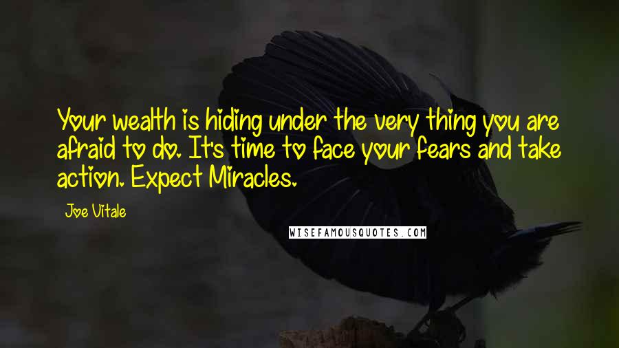 Joe Vitale Quotes: Your wealth is hiding under the very thing you are afraid to do. It's time to face your fears and take action. Expect Miracles.