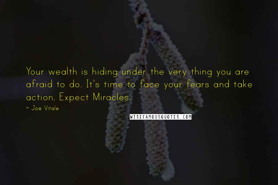 Joe Vitale Quotes: Your wealth is hiding under the very thing you are afraid to do. It's time to face your fears and take action. Expect Miracles.