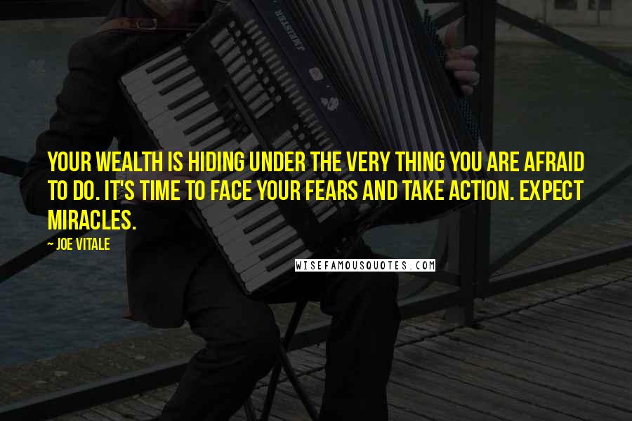 Joe Vitale Quotes: Your wealth is hiding under the very thing you are afraid to do. It's time to face your fears and take action. Expect Miracles.