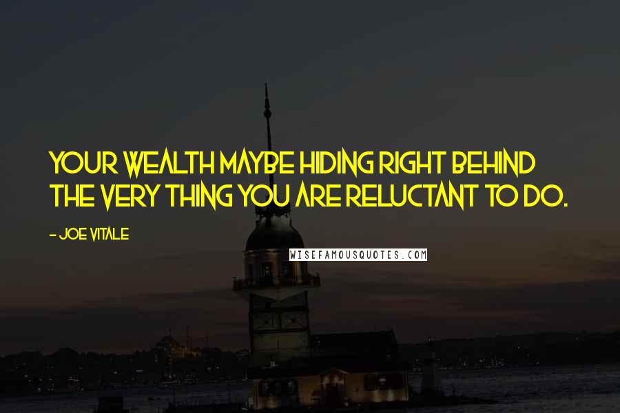 Joe Vitale Quotes: Your wealth maybe hiding right behind the very thing you are reluctant to do.