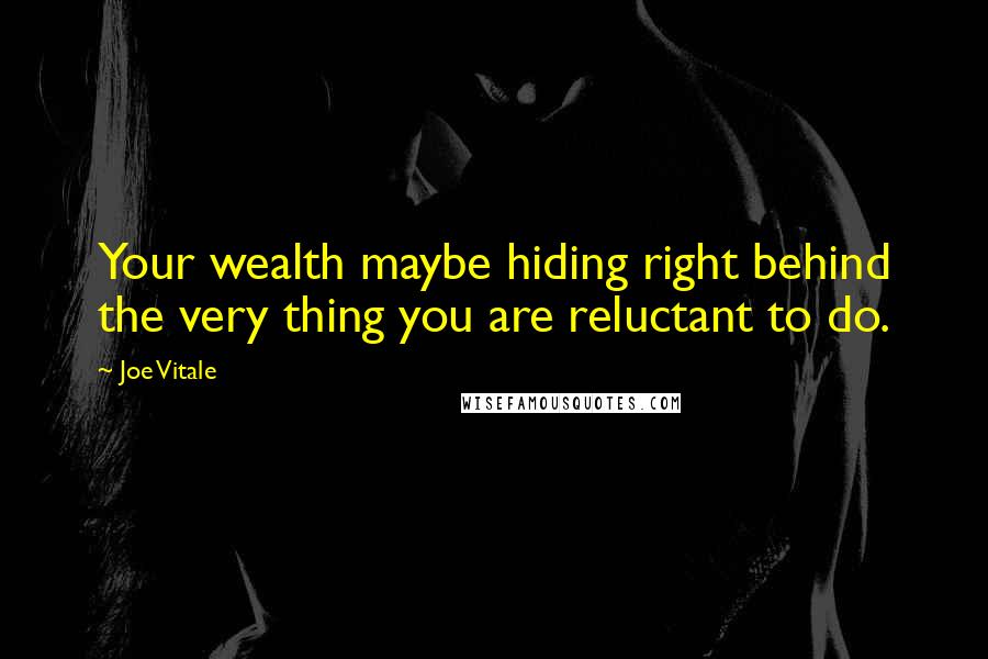 Joe Vitale Quotes: Your wealth maybe hiding right behind the very thing you are reluctant to do.