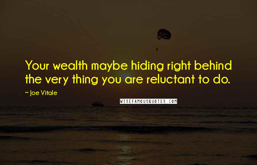 Joe Vitale Quotes: Your wealth maybe hiding right behind the very thing you are reluctant to do.