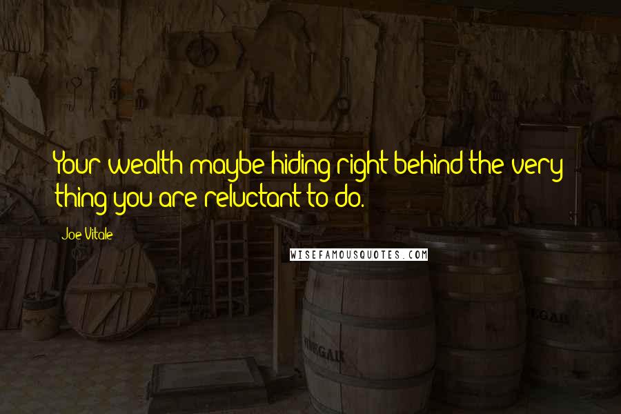 Joe Vitale Quotes: Your wealth maybe hiding right behind the very thing you are reluctant to do.