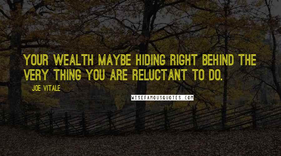 Joe Vitale Quotes: Your wealth maybe hiding right behind the very thing you are reluctant to do.