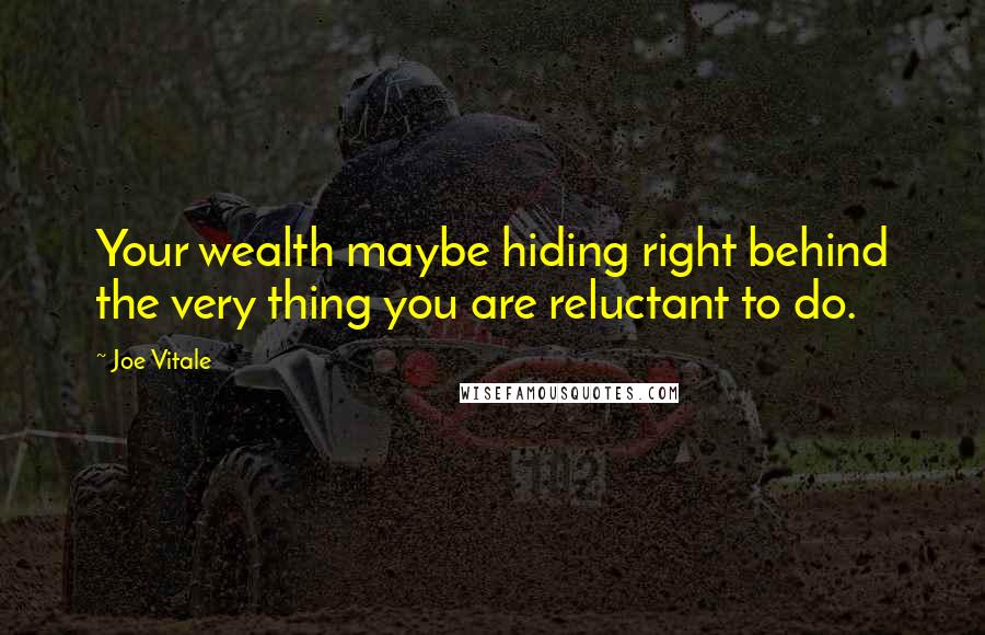 Joe Vitale Quotes: Your wealth maybe hiding right behind the very thing you are reluctant to do.