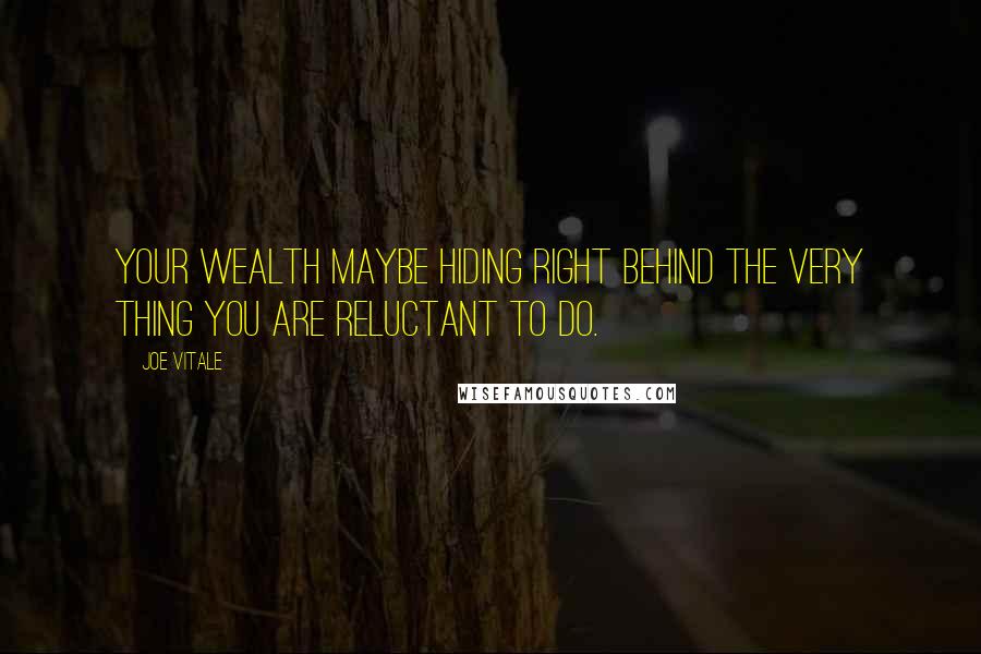 Joe Vitale Quotes: Your wealth maybe hiding right behind the very thing you are reluctant to do.