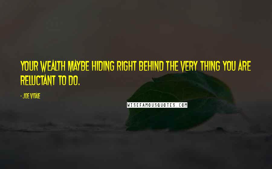 Joe Vitale Quotes: Your wealth maybe hiding right behind the very thing you are reluctant to do.