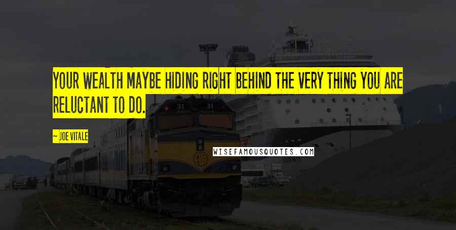 Joe Vitale Quotes: Your wealth maybe hiding right behind the very thing you are reluctant to do.