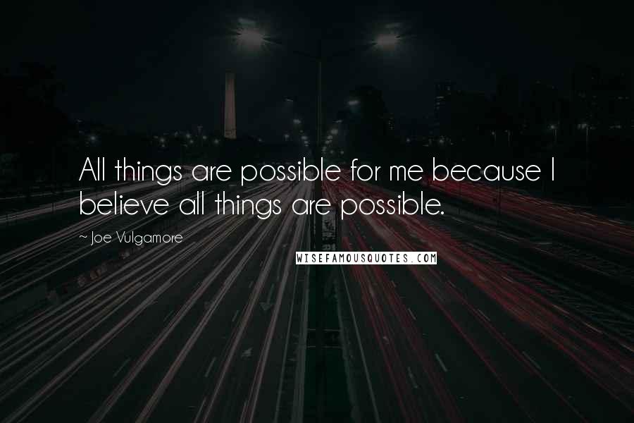 Joe Vulgamore Quotes: All things are possible for me because I believe all things are possible.