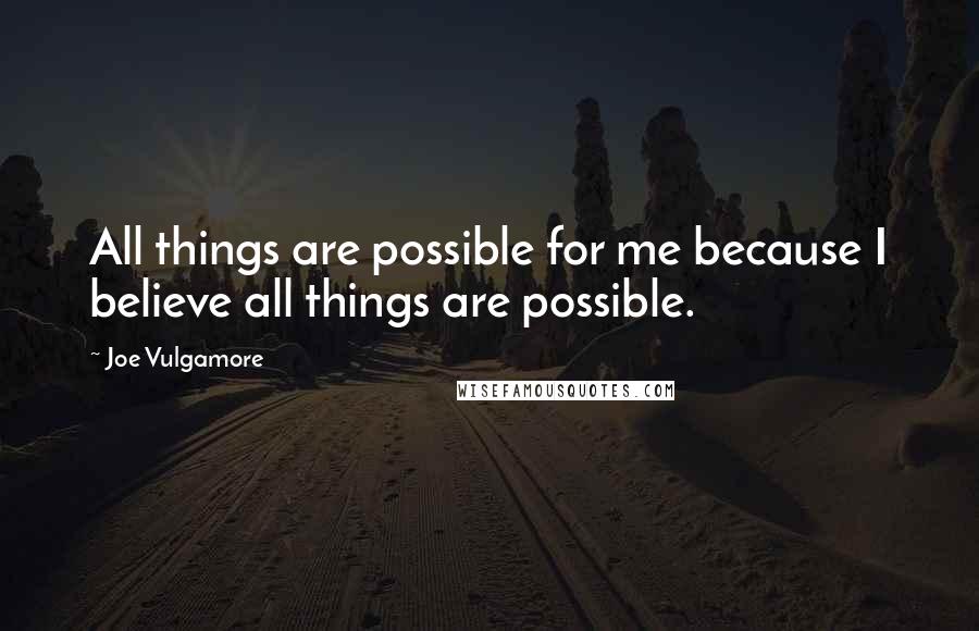 Joe Vulgamore Quotes: All things are possible for me because I believe all things are possible.