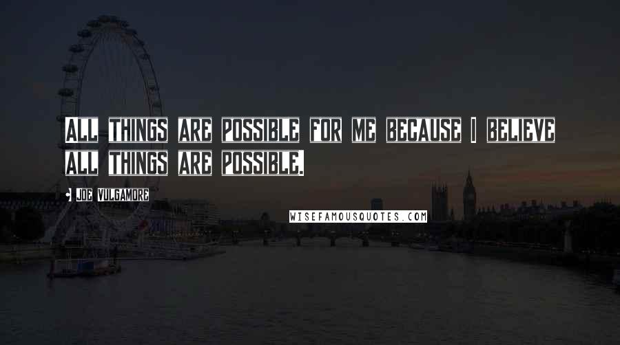 Joe Vulgamore Quotes: All things are possible for me because I believe all things are possible.