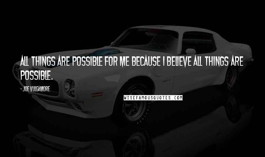 Joe Vulgamore Quotes: All things are possible for me because I believe all things are possible.